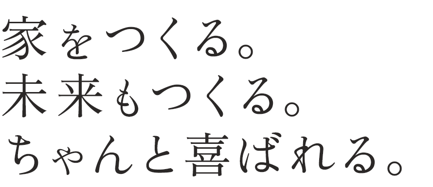 家をつくる。未来もつくる。ちゃんと喜ばれる。