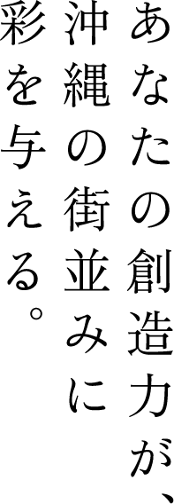 あなたの創造力が、沖縄の街並みに彩を与える。