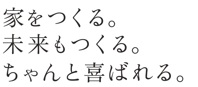 家をつくる。未来もつくる。ちゃんと喜ばれる。