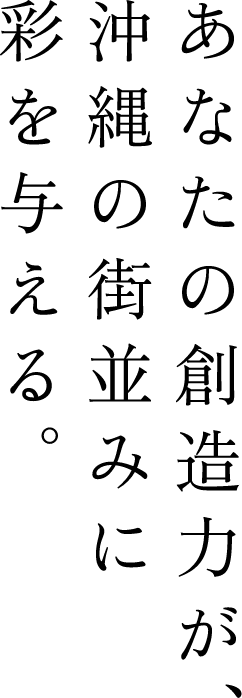 あなたの創造力が、沖縄の街並みに彩を与える。